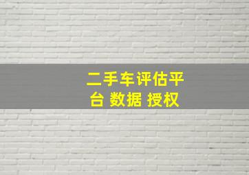 二手车评估平台 数据 授权